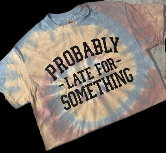 Probably Late For Something Tie Dye Shirt